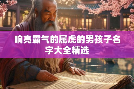 响亮霸气的属虎的男孩子名字大全精选