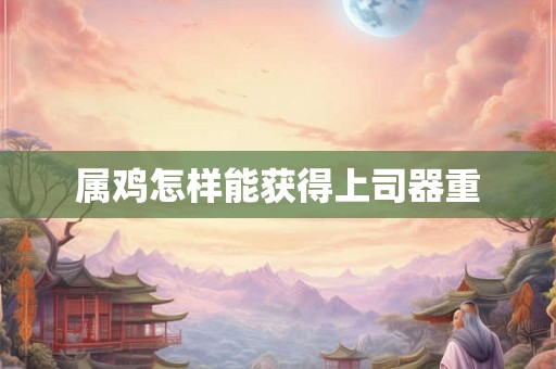 属鸡怎样能获得上司器重