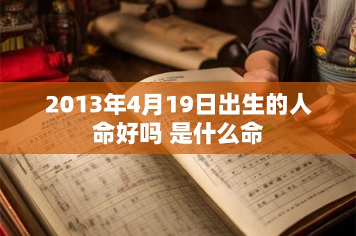 2013年4月19日出生的人命好吗 是什么命