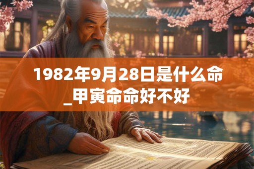 1982年9月28日是什么命_甲寅命命好不好