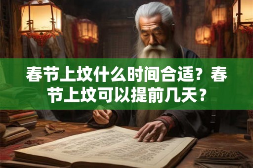 春节上坟什么时间合适？春节上坟可以提前几天？