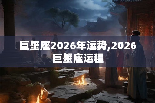 巨蟹座2026年运势,2026巨蟹座运程