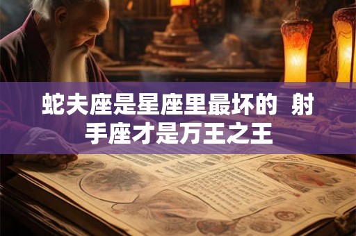 蛇夫座是星座里最坏的  射手座才是万王之王