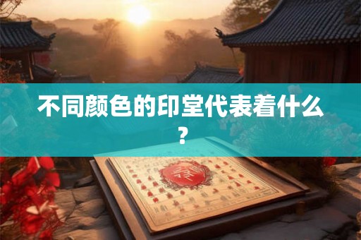 不同颜色的印堂代表着什么? 不同颜色的印堂代表着什么?