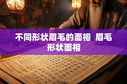 不同形状眉毛的面相  眉毛形状面相