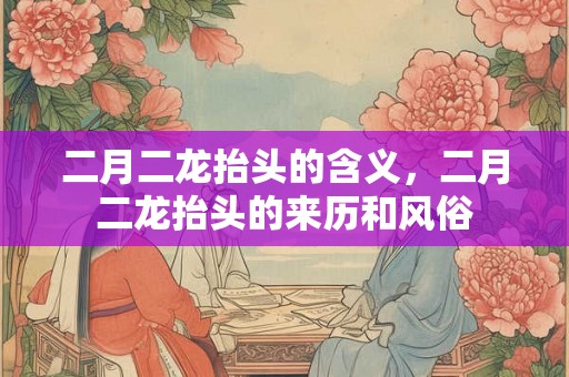 二月二龙抬头的含义，二月二龙抬头的来历和风俗