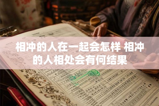 相冲的人在一起会怎样 相冲的人相处会有何结果