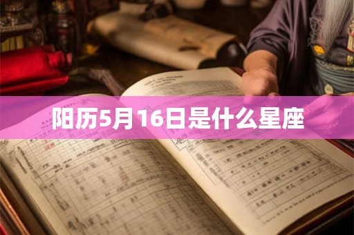 阳历5月16日是什么星座 阳历5月16日是什么星座