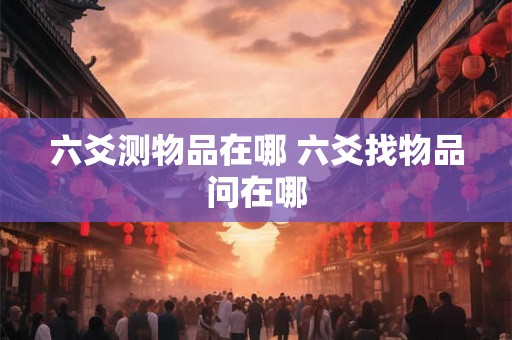 六爻测物品在哪 六爻找物品问在哪