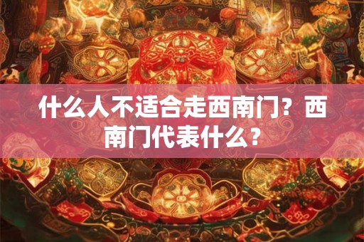 什么人不适合走西南门？西南门代表什么？