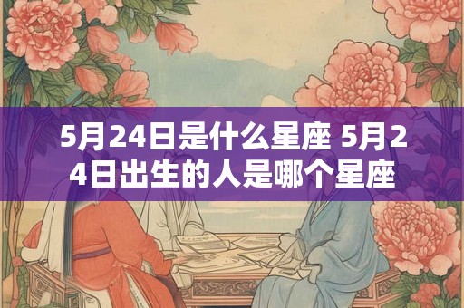 5月24日是什么星座 5月24日出生的人是哪个星座