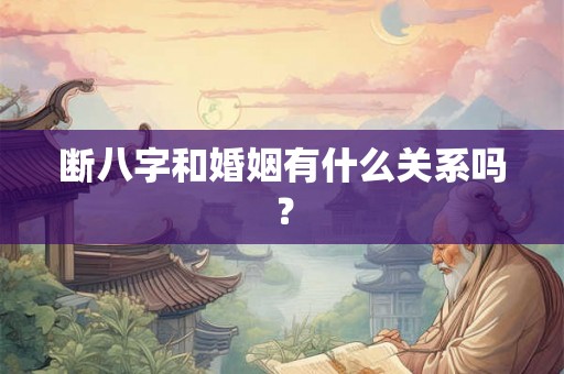 断八字和婚姻有什么关系吗？