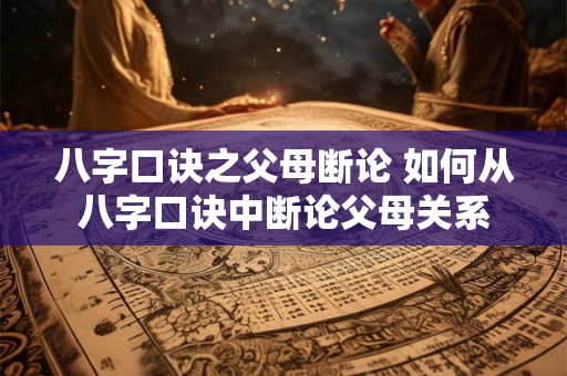 八字口诀之父母断论 如何从八字口诀中断论父母关系