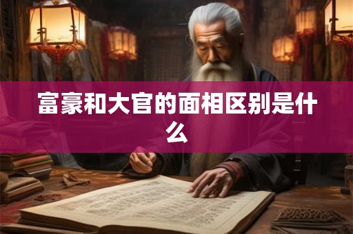 富豪和大官的面相区别是什么