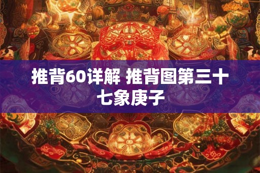 推背60详解 推背图第三十七象庚子 推背60详解 推背图第三十七象庚子