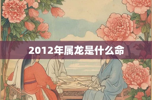 2012年属龙是什么命