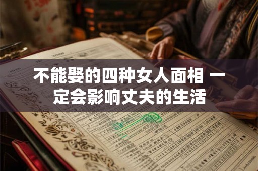 不能娶的四种女人面相 一定会影响丈夫的生活 不能娶的四种女人面相 一定会影响丈夫的生活