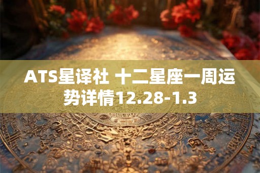 ATS星译社 十二星座一周运势详情12.28-1.3