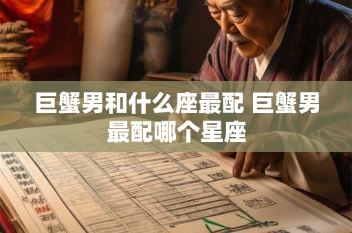 巨蟹男和什么座最配 巨蟹男最配哪个星座 巨蟹男和什么座最配 巨蟹男最配哪个星座