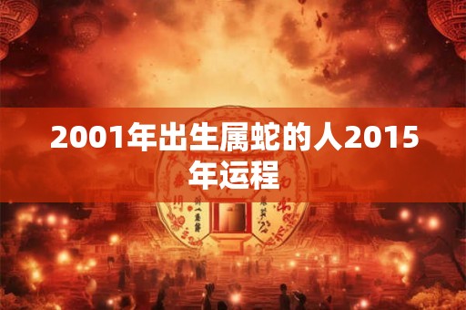 2001年出生属蛇的人2015年运程