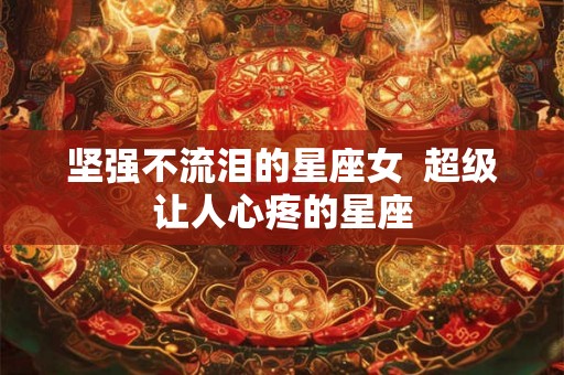 坚强不流泪的星座女  超级让人心疼的星座