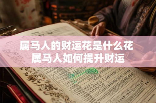 属马人的财运花是什么花 属马人如何提升财运