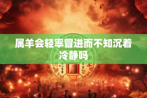属羊会轻率冒进而不知沉着冷静吗