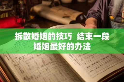 拆散婚姻的技巧  结束一段婚姻最好的办法
