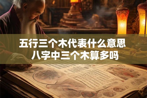 五行三个木代表什么意思  八字中三个木算多吗