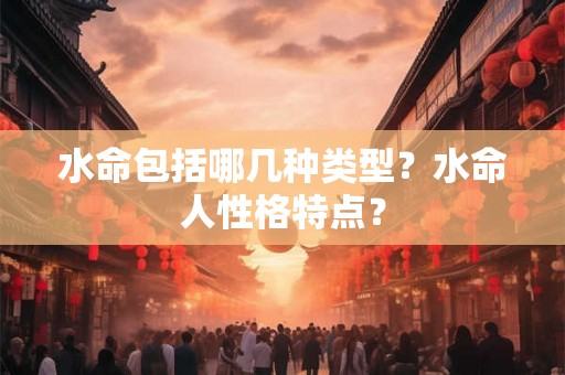 水命包括哪几种类型？水命人性格特点？