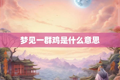 梦见一群鸡是什么意思