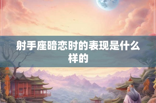 射手座暗恋时的表现是什么样的