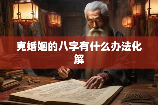 克婚姻的八字有什么办法化解