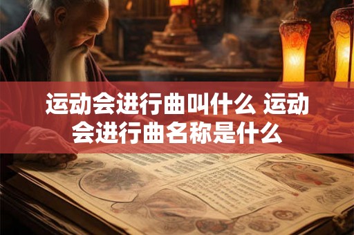 运动会进行曲叫什么 运动会进行曲名称是什么 运动会进行曲叫什么 运动会进行曲名称是什么