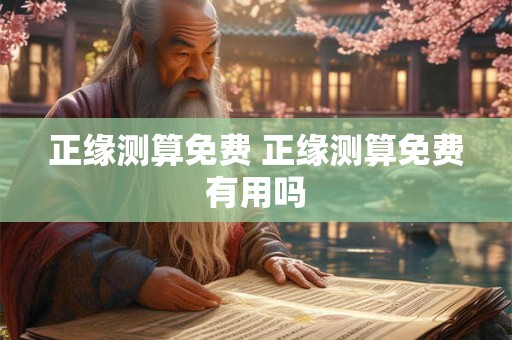 正缘测算免费 正缘测算免费有用吗 正缘测算免费 正缘测算免费有用吗
