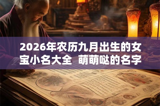 2026年农历九月出生的女宝小名大全  萌萌哒的名字
