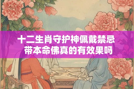 十二生肖守护神佩戴禁忌  带本命佛真的有效果吗