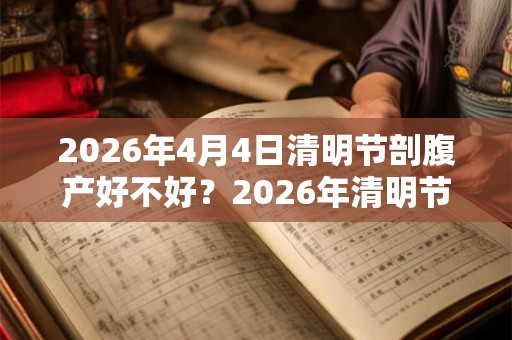 2026年4月4日清明节剖腹产好不好？2026年清明节出生好吗？