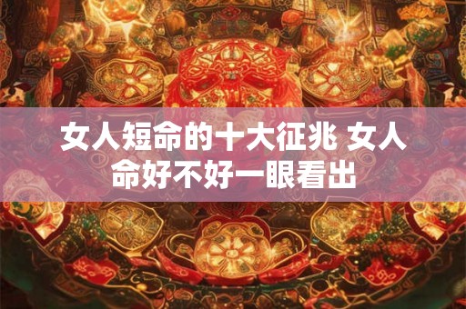 女人短命的十大征兆 女人命好不好一眼看出