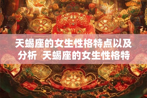 天蝎座的女生性格特点以及分析  天蝎座的女生性格特点以及分析