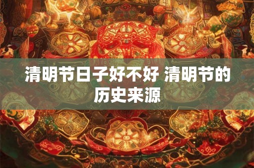 清明节日子好不好 清明节的历史来源