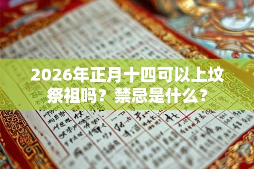 2026年正月十四可以上坟祭祖吗？禁忌是什么？