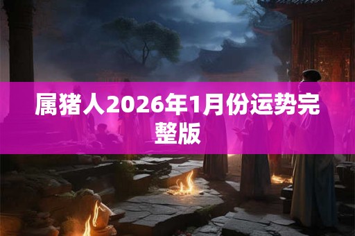 属猪人2026年1月份运势完整版