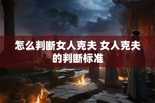 怎么判断女人克夫 女人克夫的判断标准