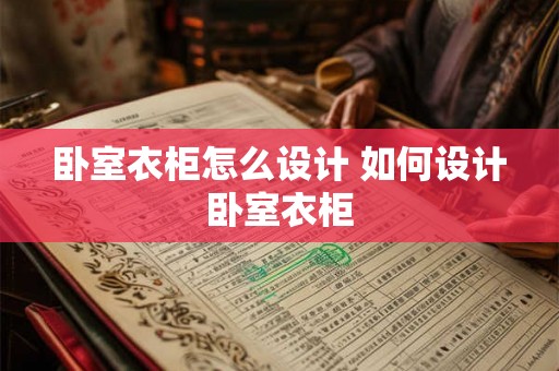卧室衣柜怎么设计 如何设计卧室衣柜
