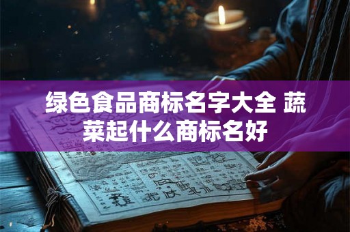 绿色食品商标名字大全 蔬菜起什么商标名好