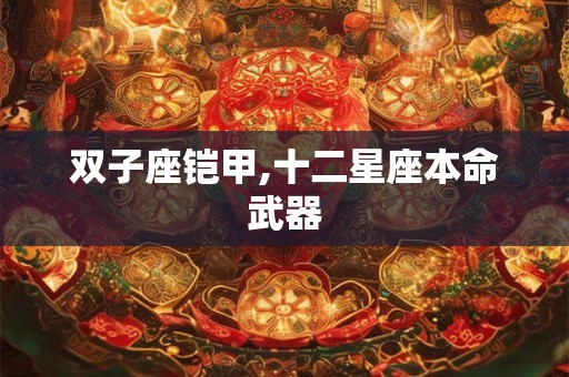 双子座铠甲,十二星座本命武器