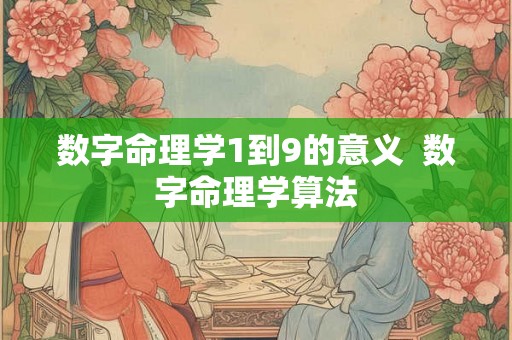 数字命理学1到9的意义  数字命理学算法