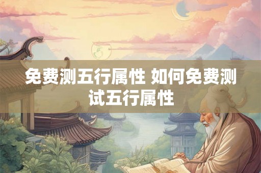 免费测五行属性 如何免费测试五行属性