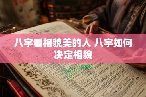 八字看相貌美的人 八字如何决定相貌